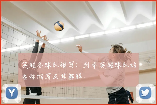 英超各球队缩写：列举英超球队的名称缩写及其解释。