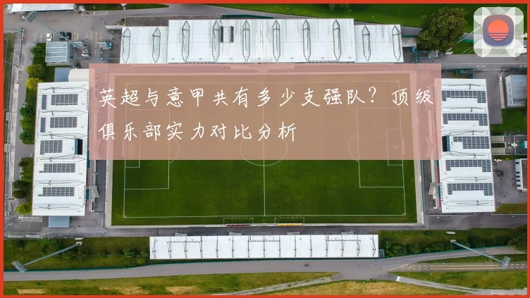 英超与意甲共有多少支强队？顶级俱乐部实力对比分析