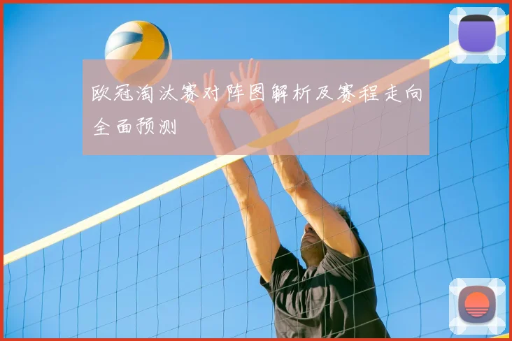 欧冠淘汰赛对阵图解析及赛程走向全面预测
