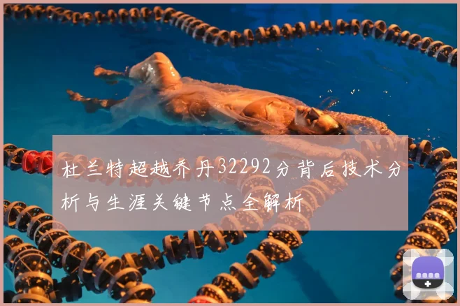 杜兰特超越乔丹32292分背后技术分析与生涯关键节点全解析